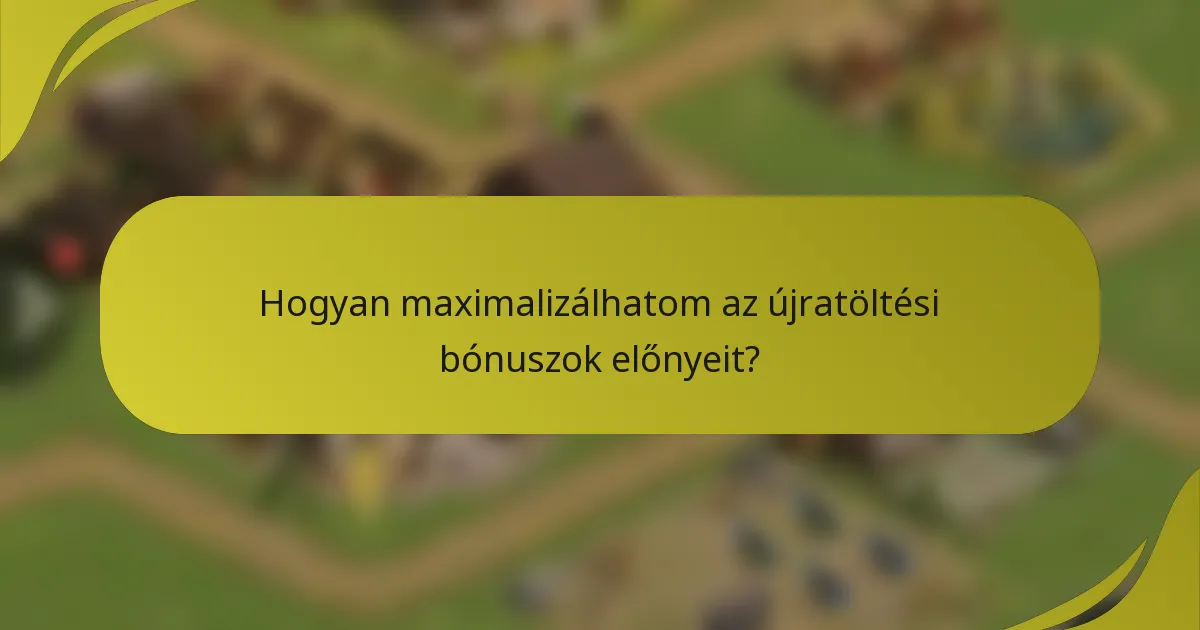 Hogyan maximalizálhatom az újratöltési bónuszok előnyeit?