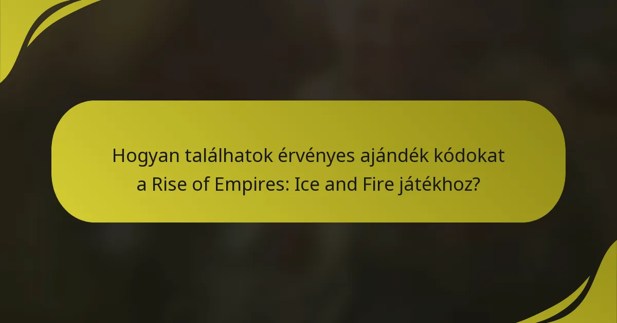 Hogyan találhatok érvényes ajándék kódokat a Rise of Empires: Ice and Fire játékhoz?