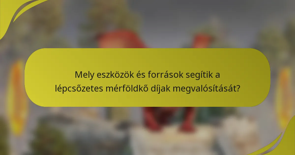 Mely eszközök és források segítik a lépcsőzetes mérföldkő díjak megvalósítását?