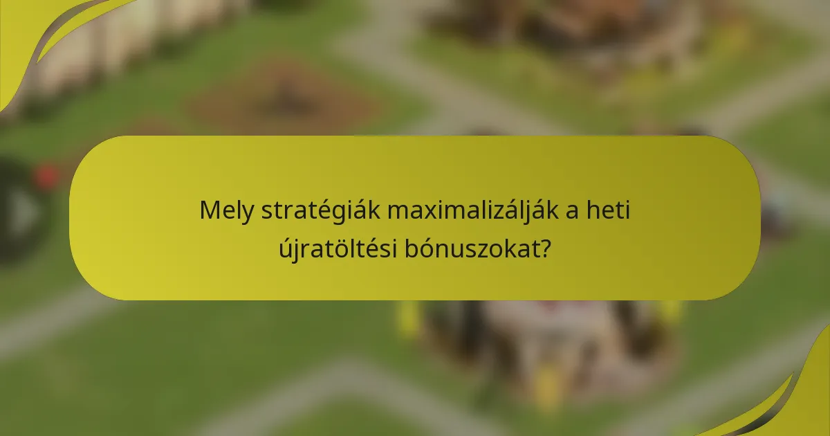 Mely stratégiák maximalizálják a heti újratöltési bónuszokat?