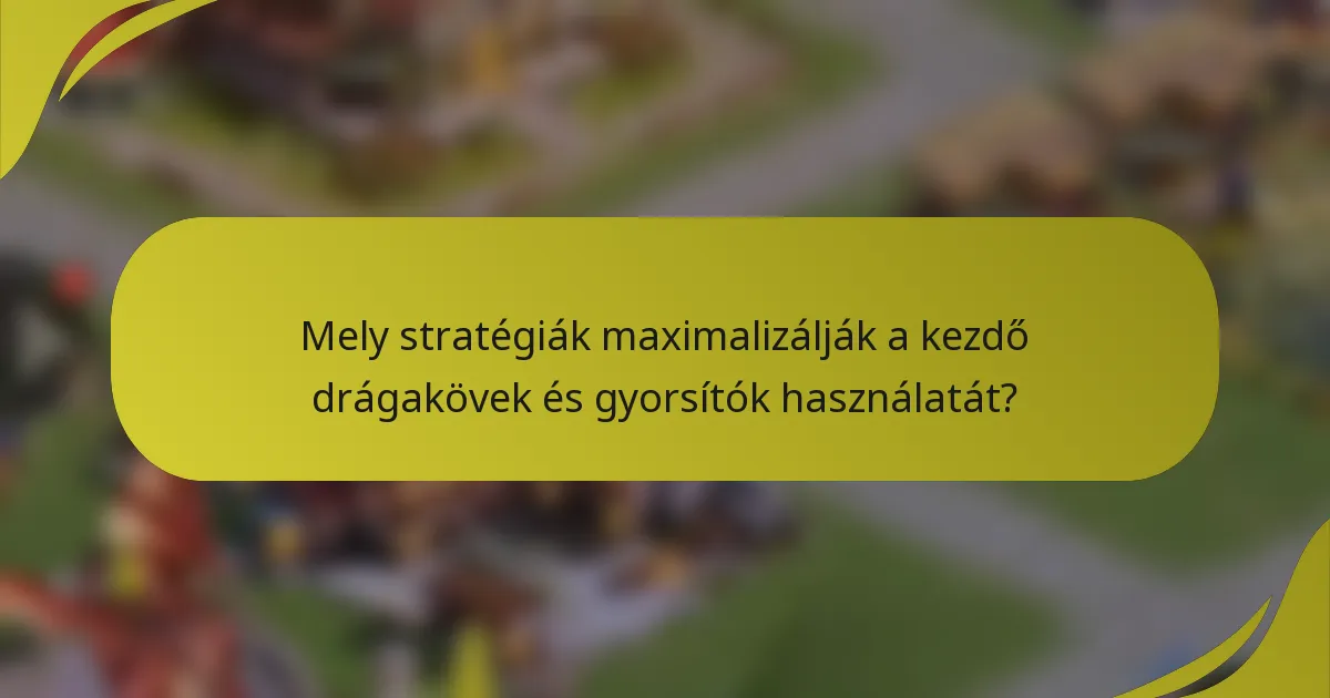 Mely stratégiák maximalizálják a kezdő drágakövek és gyorsítók használatát?