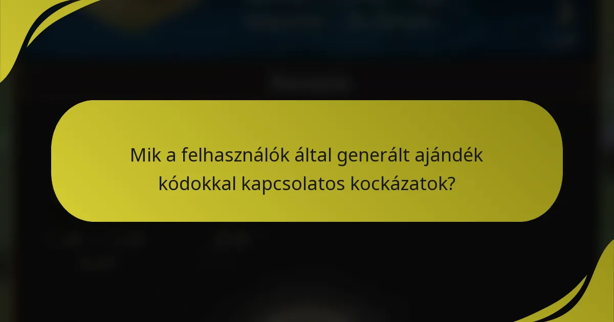 Mik a felhasználók által generált ajándék kódokkal kapcsolatos kockázatok?