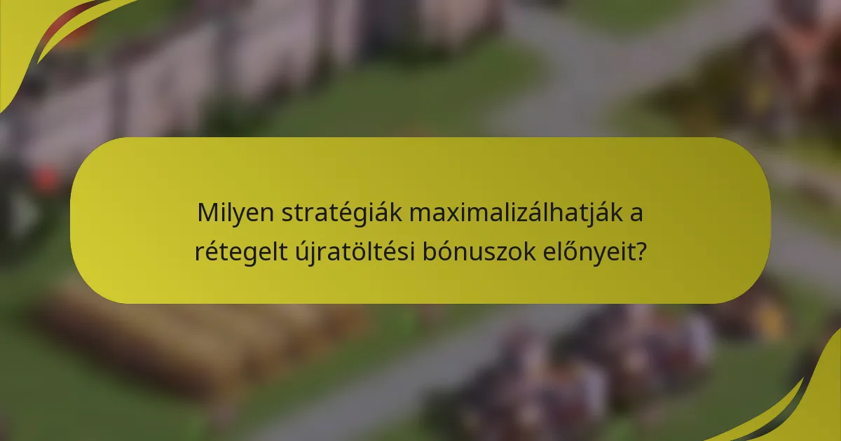 Milyen stratégiák maximalizálhatják a rétegelt újratöltési bónuszok előnyeit?